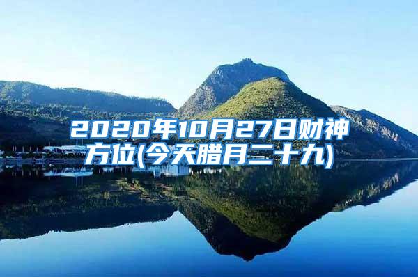 2020年10月27日财神方位(今天腊月二十九)