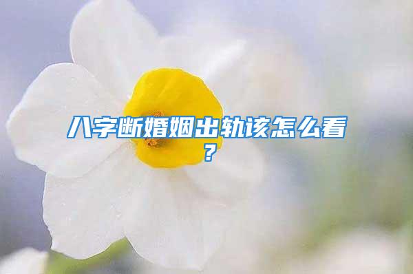 八字断婚姻出轨该怎么看？