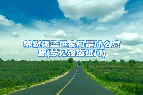 梦到强盗进家门是什么意思(梦见强盗进门)