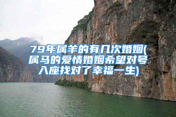 79年属羊的有几次婚姻(属马的爱情婚姻希望对号入座找对了幸福一生)