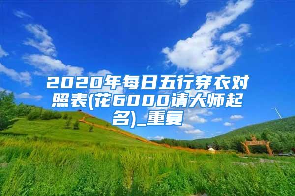 2020年每日五行穿衣对照表(花6000请大师起名)_重复