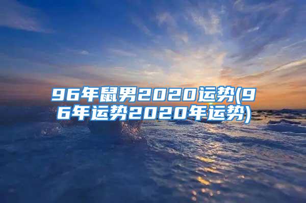 96年鼠男2020运势(96年运势2020年运势)