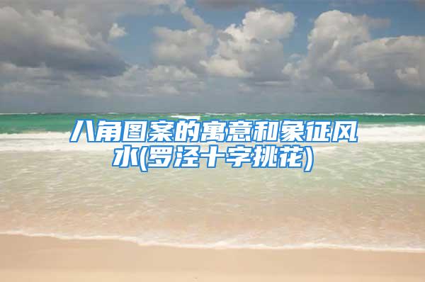 八角图案的寓意和象征风水(罗泾十字挑花)