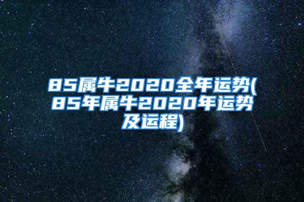 85属牛2020全年运势(85年属牛2020年运势及运程)