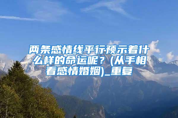 两条感情线平行预示着什么样的命运呢？(从手相看感情婚姻)_重复