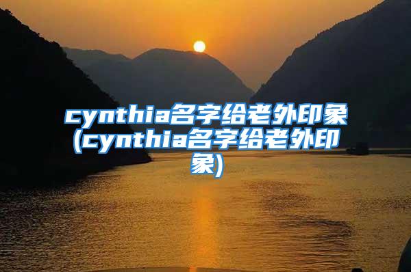 cynthia名字给老外印象(cynthia名字给老外印象)