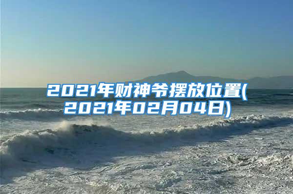 2021年财神爷摆放位置(2021年02月04日)