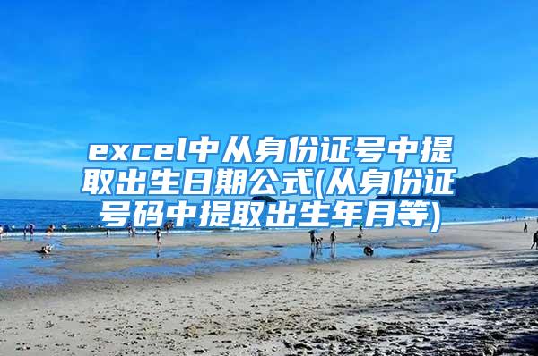 excel中从身份证号中提取出生日期公式(从身份证号码中提取出生年月等)