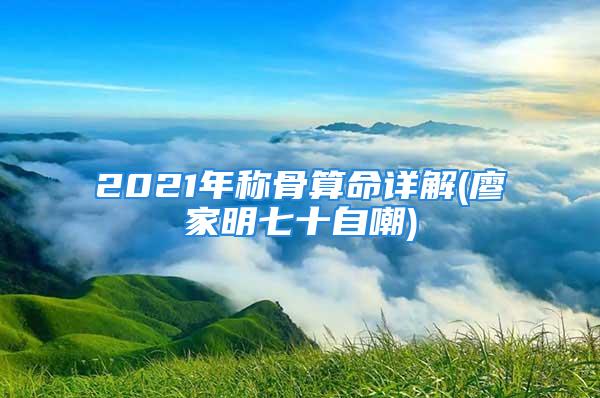 2021年称骨算命详解(廖家明七十自嘲)