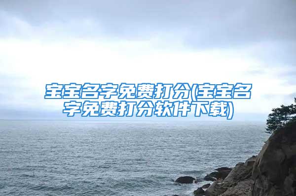 宝宝名字免费打分(宝宝名字免费打分软件下载)