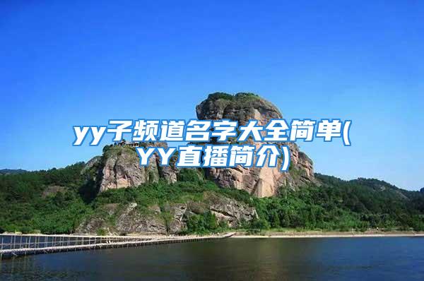 yy子频道名字大全简单(YY直播简介)