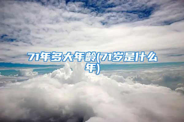 71年多大年龄(71岁是什么年)