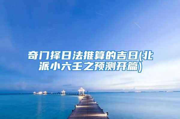 奇门择日法推算的吉日(北派小六壬之预测开篇)