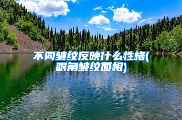 不同皱纹反映什么性格(眼角皱纹面相)