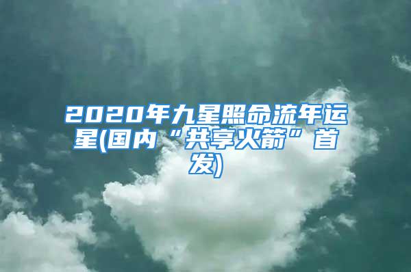 2020年九星照命流年运星(国内“共享火箭”首发)