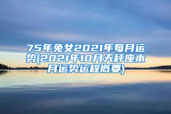 75年兔女2021年每月运势(2021年10月天秤座本月运势运程概要)