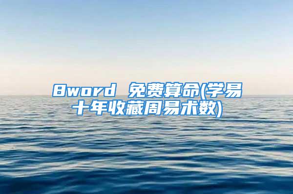 8word 免费算命(学易十年收藏周易术数)