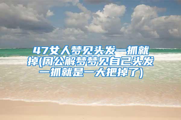 47女人梦见头发一抓就掉(周公解梦梦见自己头发一抓就是一大把掉了)