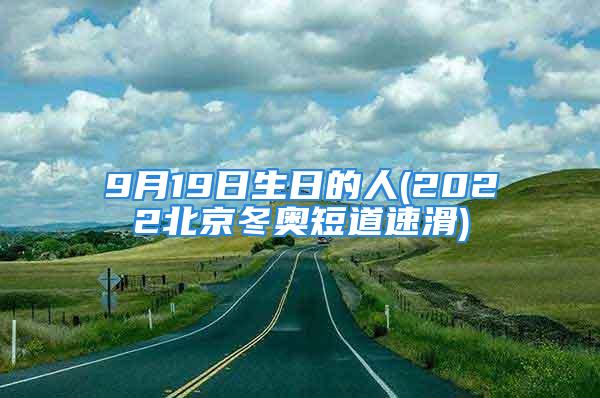 9月19日生日的人(2022北京冬奥短道速滑)