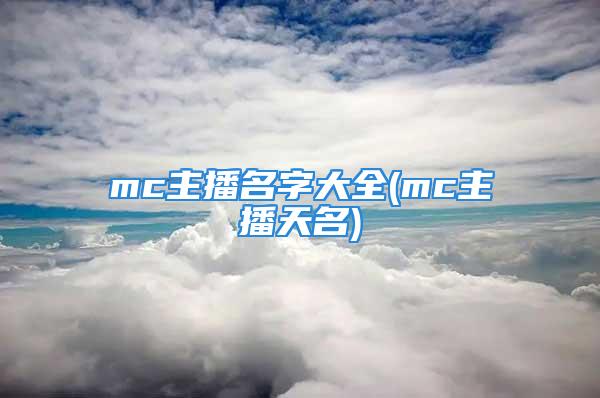 mc主播名字大全(mc主播天名)