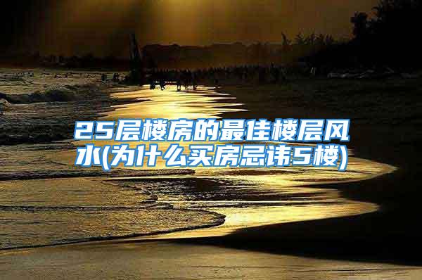 25层楼房的最佳楼层风水(为什么买房忌讳5楼)