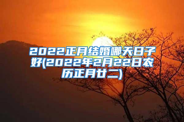 2022正月结婚哪天日子好(2022年2月22日农历正月廿二)