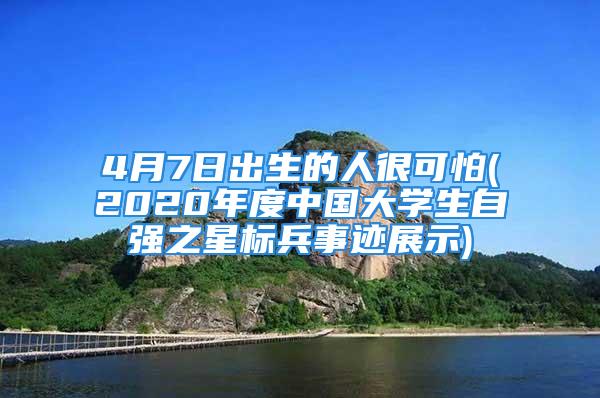 4月7日出生的人很可怕(2020年度中国大学生自强之星标兵事迹展示)