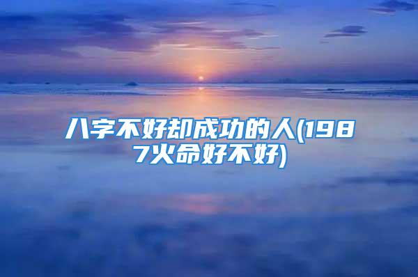 八字不好却成功的人(1987火命好不好)