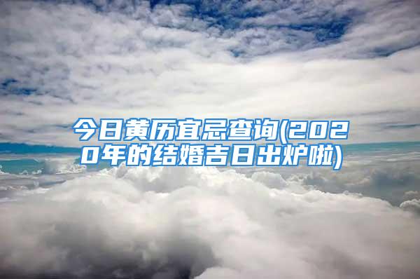 今日黄历宜忌查询(2020年的结婚吉日出炉啦)