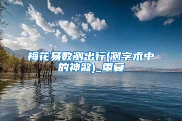 梅花易数测出行(测字术中的神煞)_重复