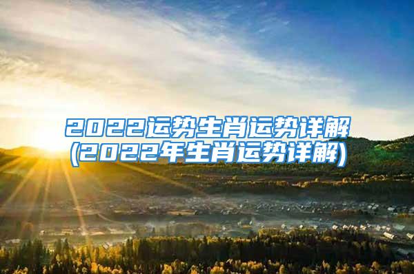 2022运势生肖运势详解(2022年生肖运势详解)