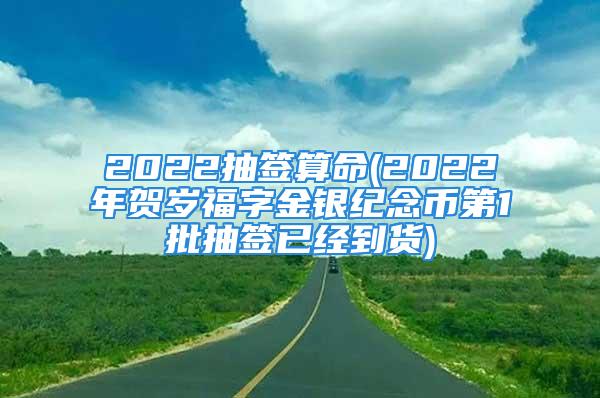 2022抽签算命(2022年贺岁福字金银纪念币第1批抽签已经到货)