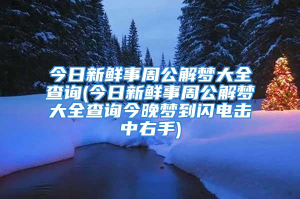 今日新鲜事周公解梦大全查询(今日新鲜事周公解梦大全查询今晚梦到闪电击中右手)