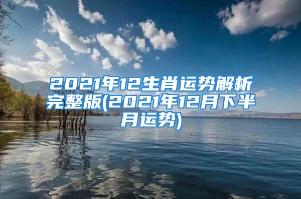 2021年12生肖运势解析完整版(2021年12月下半月运势)