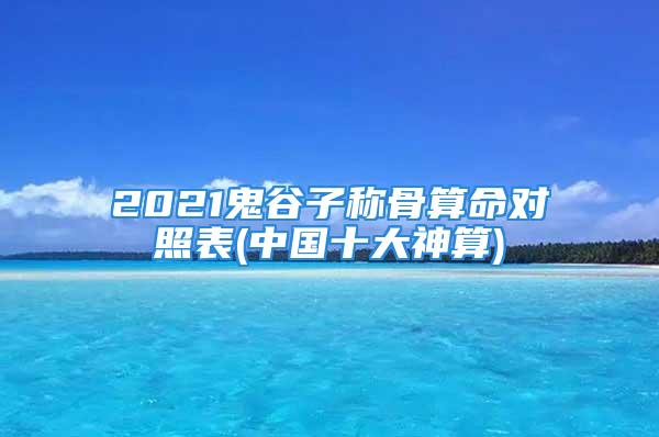 2021鬼谷子称骨算命对照表(中国十大神算)