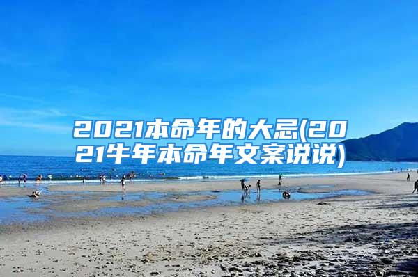 2021本命年的大忌(2021牛年本命年文案说说)