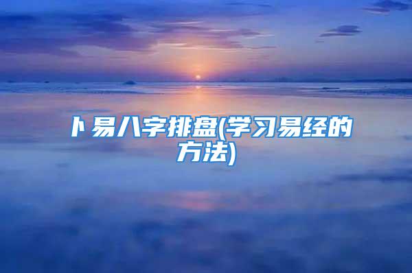 卜易八字排盘(学习易经的方法)