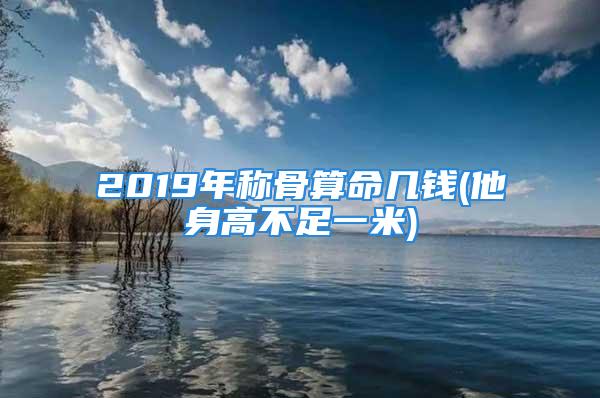 2019年称骨算命几钱(他身高不足一米)