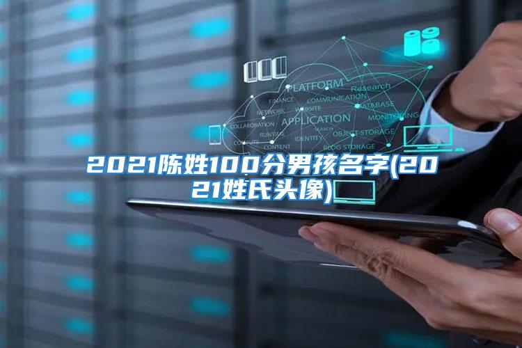 2021陈姓100分男孩名字(2021姓氏头像)