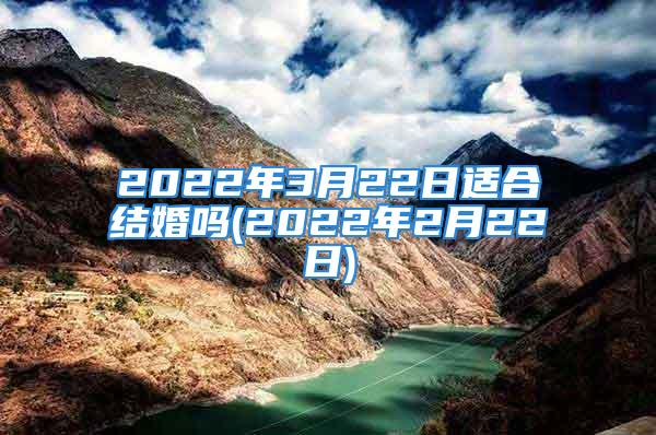 2022年3月22日适合结婚吗(2022年2月22日)