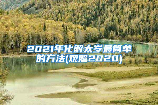 2021年化解太岁最简单的方法(观照2020)