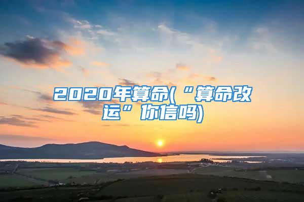 2020年算命(“算命改运”你信吗)