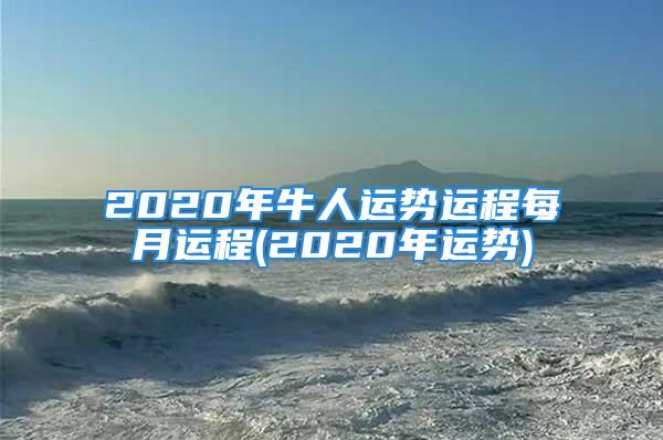 2020年牛人运势运程每月运程(2020年运势)