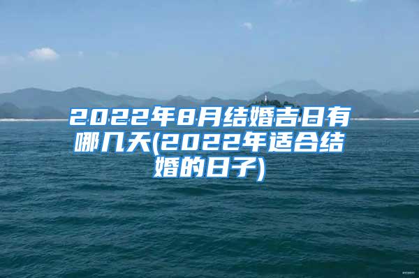 2022年8月结婚吉日有哪几天(2022年适合结婚的日子)