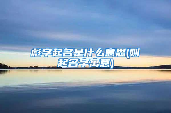 彪字起名是什么意思(则起名字寓意)