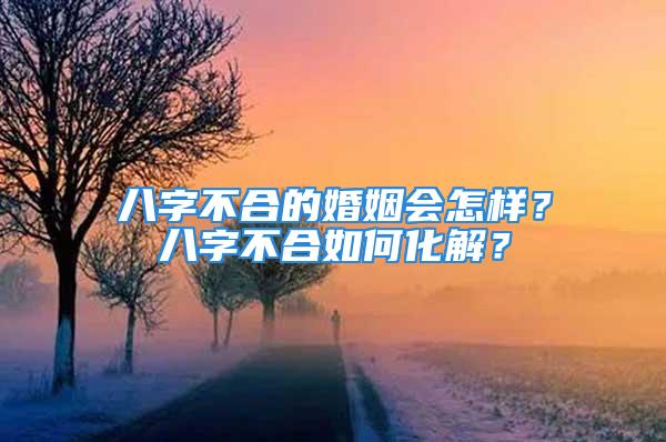 八字不合的婚姻会怎样？八字不合如何化解？