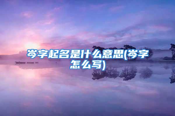 岑字起名是什么意思(岑字怎么写)