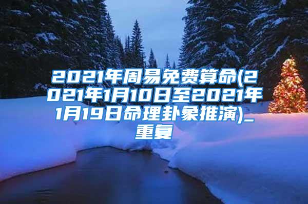 2021年周易免费算命(2021年1月10日至2021年1月19日命理卦象推演)_重复