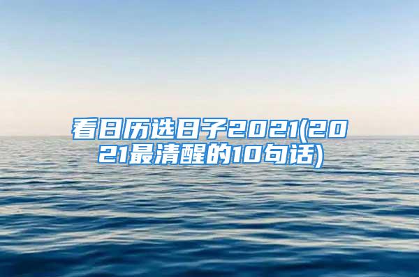 看日历选日子2021(2021最清醒的10句话)