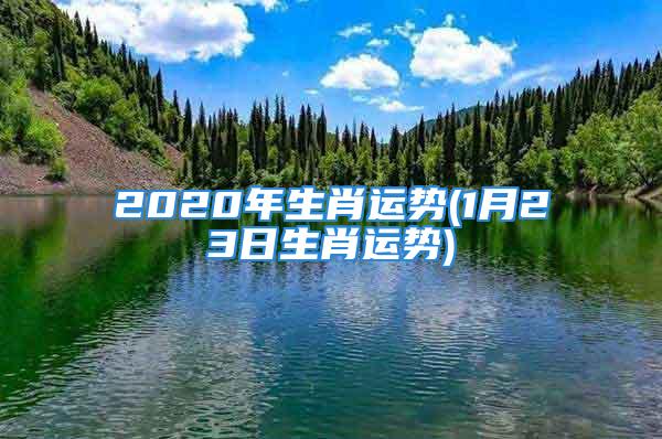 2020年生肖运势(1月23日生肖运势)